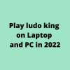 Play ludo king on Laptop and PC in 2022