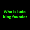 Who is ludo king founder